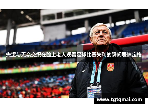 失望与无奈交织在脸上老人观看足球比赛失利的瞬间表情定格