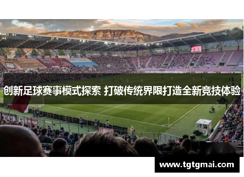 创新足球赛事模式探索 打破传统界限打造全新竞技体验